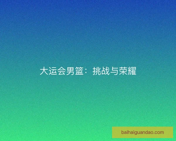 大运会男篮：挑战与荣耀