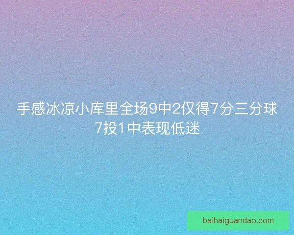 手感冰凉小库里全场9中2仅得7分三分球7投1中表现低迷